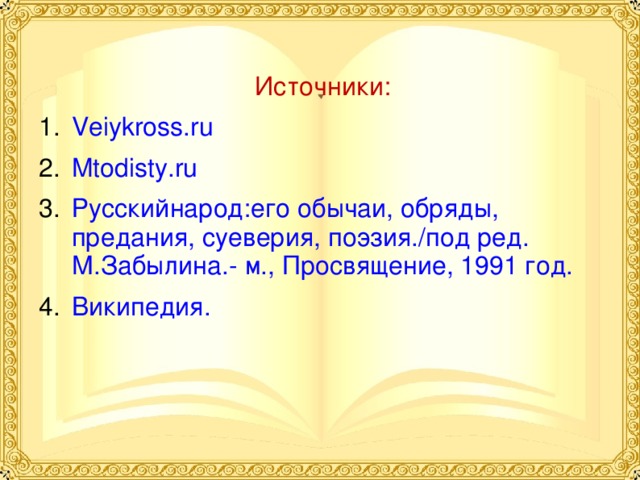 Источники: Veiykross.ru Mtodisty.ru Русскийнарод:его обычаи, обряды, предания, суеверия, поэзия./под ред. М.Забылина.- м., Просвящение, 1991 год. Википедия. 