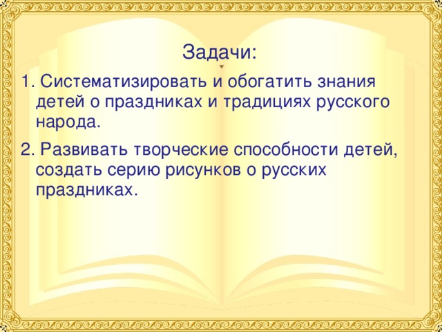  Задачи: 1. Систематизировать и обогатить знания детей о праздниках и традициях русского народа. 2. Развивать творческие способности детей, создать серию рисунков о русских праздниках.  