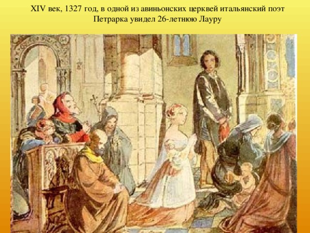 XIV век, 1327 год, в одной из авиньонских церквей итальянский поэт Петрарка увидел 26-летнюю Лауру 