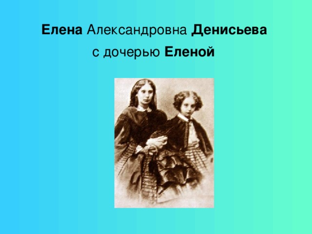 Елена Александровна Денисьева   с дочерью Еленой  