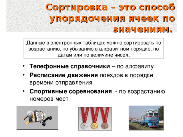 Сортировка – это способ упорядочения ячеек по значениям.  Данные в электронных таблицах можно сортировать по возрастанию, по убыванию в алфавитном порядке, по датам или по величине чисел .