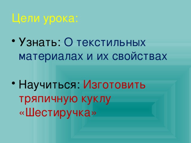 Цели урока: Узнать: О текстильных материалах и их свойствах Научиться: Изготовить тряпичную куклу «Шестиручка»   