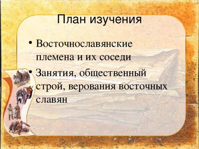 План изучения Восточнославянские племена и их соседи Занятия, общественный строй, верования восточных славян 