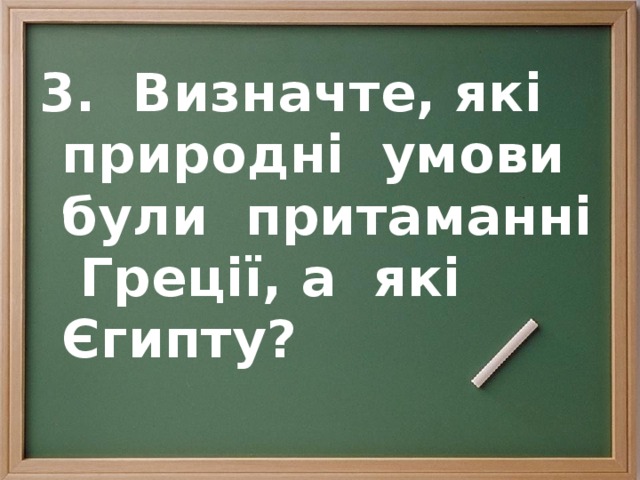 3. Визначте, які природні умови були притаманні Греції, а які Єгипту?  