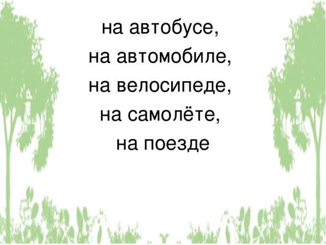 на автобусе, на автомобиле, на велосипеде, на самолёте, на поезде 