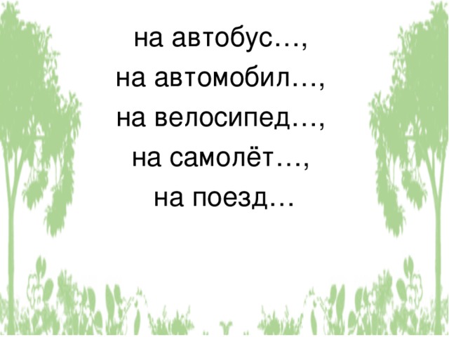 на автобус…, на автомобил…, на велосипед…, на самолёт…, на поезд… 