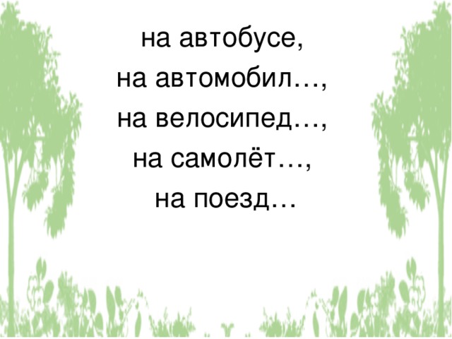 на автобусе, на автомобил…, на велосипед…, на самолёт…, на поезд… 