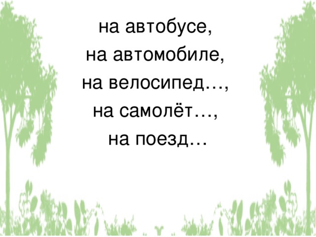 на автобусе, на автомобиле, на велосипед…, на самолёт…, на поезд… 