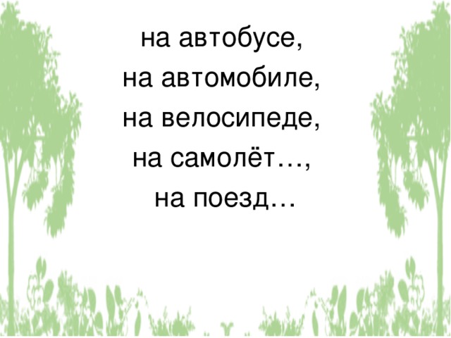 на автобусе, на автомобиле, на велосипеде, на самолёт…, на поезд… 