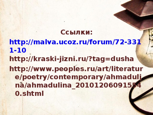 Ссылки: http://malva.ucoz.ru/forum/72-3311-10 http://kraski-jizni.ru/?tag=dusha http://www.peoples.ru/art/literature/poetry/contemporary/ahmadulina/ahmadulina_201012060915540.shtml  