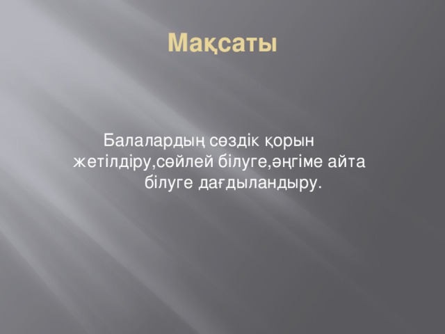 Мақсаты  Балалардың cөздік қорын жетілдіру,сөйлей білуге,әңгіме айта білуге дағдыландыру.  