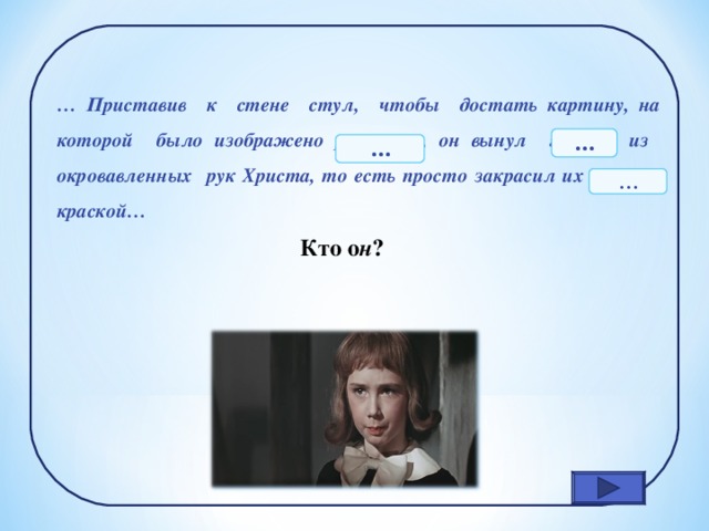 … Приставив к стене стул, чтобы достать картину, на которой было изображено распятие, он вынул гвозди из окровавленных рук Христа, то есть просто закрасил их голубой краской… … … … Кто о н ?  