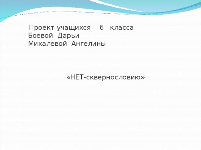  Проект учащихся 6 класса  Боевой Дарьи  Михалевой Ангелины     «НЕТ-сквернословию» 