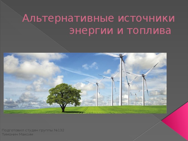 Альтернативные источники энергии и топлива Подготовил студен группы №132  Тимонин Максим 