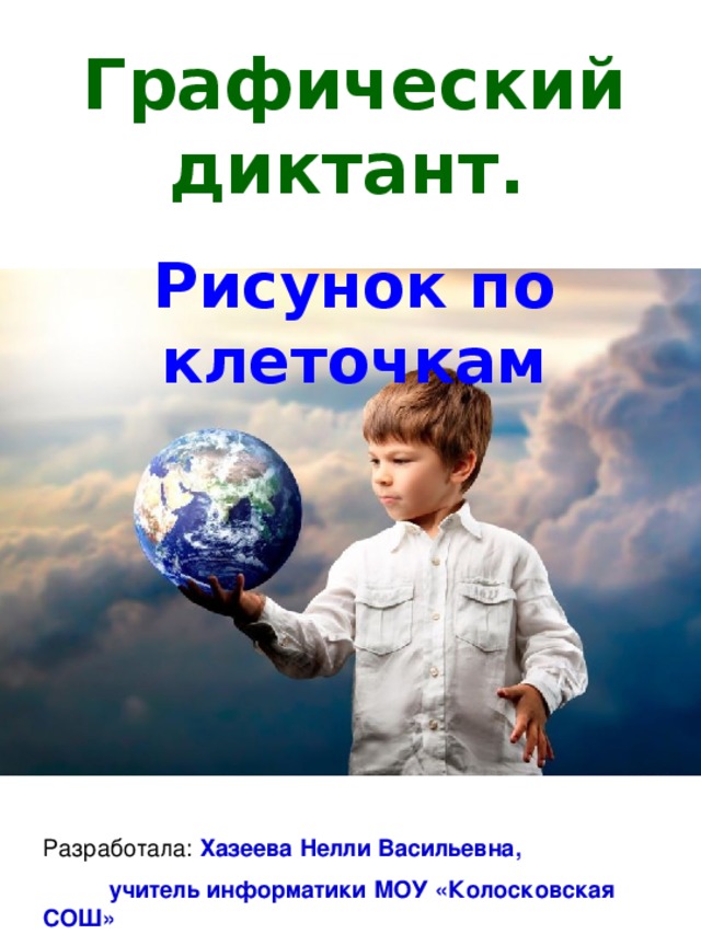 Графический диктант.     Рисунок по клеточкам Хазеева Нелли Васильевна,  учитель информатики МОУ «Колосковская СОШ» 