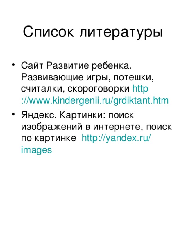 Сайт Развитие ребенка. Развивающие игры, потешки, считалки, скороговорки http ://www.kindergenii.ru/grdiktant.htm  Яндекс. Картинки: поиск изображений в интернете, поиск по картинке http :// yandex.ru / images  