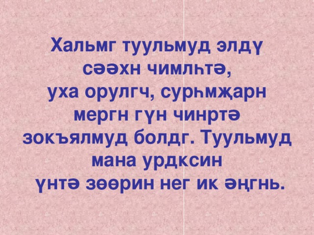 Хальмг туульмуд элдү сəəхн чимлһтə,  уха орулгч, сурһмҗарн мергн гүн чинртə  зокъялмуд болдг. Туульмуд мана урдксин  үнтə зөөрин нег ик əңгнь. 