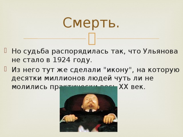 Смерть. Но судьба распорядилась так, что Ульянова не стало в 1924 году. Из него тут же сделали 