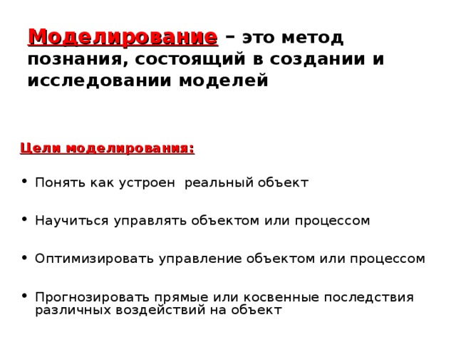 Моделирование  – это метод познания, состоящий в создании и исследовании моделей Цели моделирования: