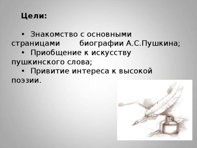 Цели: •   Знакомство с основными страницами биографии А.С.Пушкина; •   Приобщение к искусству пушкинского слова; •   Привитие интереса к высокой поэзии. 