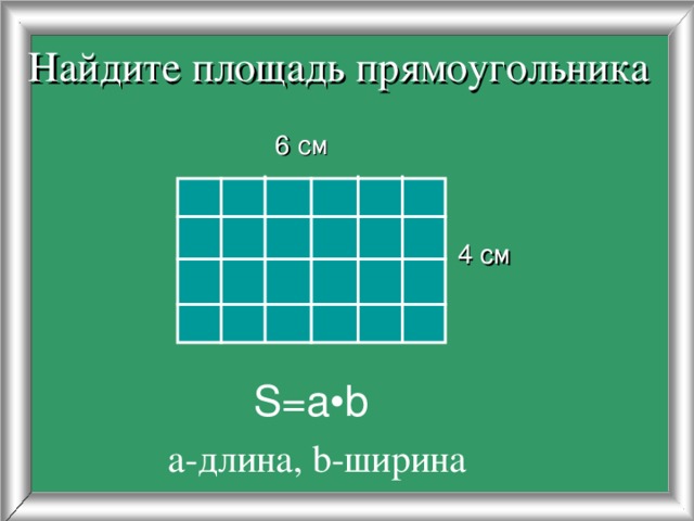 Найдите площадь прямоугольника  6 см 4 см S = a•b а-длина, b- ширина 