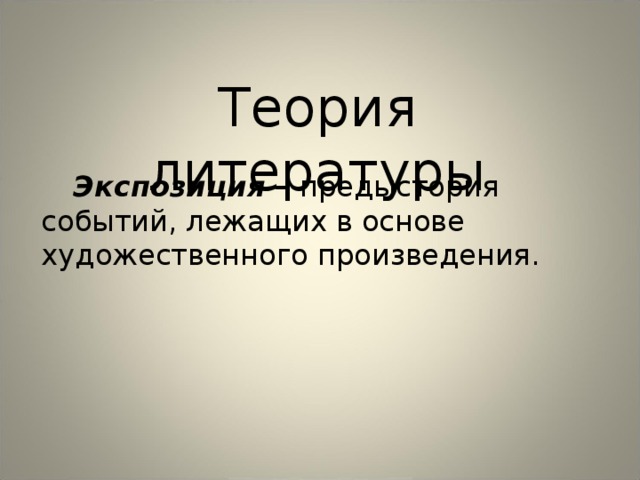 Теория литературы Экспозиция – предыстория событий, лежащих в основе художественного произведения. 