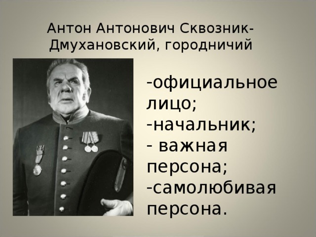 Антон Антонович Сквозник-Дмухановский, городничий официальное лицо; начальник;  важная персона; самолюбивая персона. 
