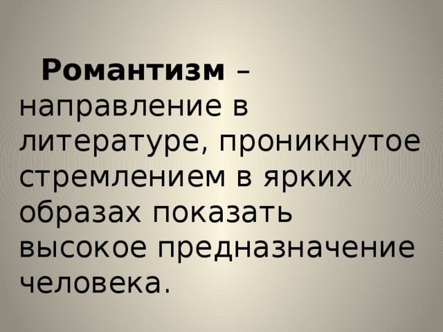 Романтизм – направление в литературе, проникнутое стремлением в ярких образах показать высокое предназначение человека. 