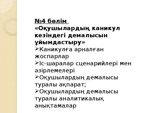 № 4 бөлім  « Оқушылардың каникул кезіндегі демалысын ұйымдастыру » Каникулға арналған жоспарлар   Іс-шаралар сценарийлері мен әзірлемелері Оқушылардың демалысы туралы ақпарат ; Оқушылардың демалысы туралы аналитикалық анықтамалар  
