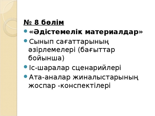 № 8 бөлім « Әдістемелік материалдар »  Сынып сағаттарының әзірлемелері ( бағыттар бойынша ) Іс-шаралар сценарийлері Ата-аналар жиналыстарының жоспар -конспектілері  