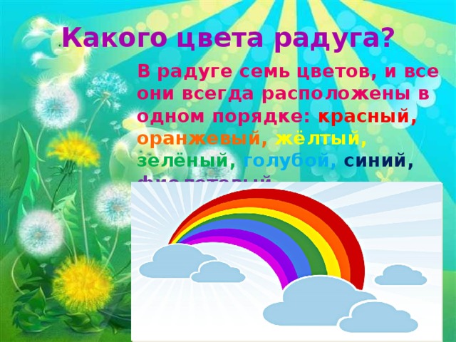 Какого цвета радуга? В радуге семь цветов, и все они всегда расположены в одном порядке: красный, оранжевый, жёлтый, зелёный, голубой, синий, фиолетовый. 