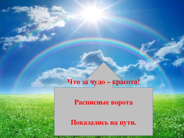 Что за чудо – красота!  Расписные ворота  Показались на пути.  В них не въехать, не войти? 