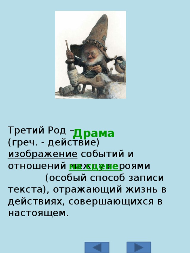 Третий Род – (греч. - действие)   изображение  событий и отношений между героями  (особый способ записи текста), отражающий жизнь в действиях, совершающихся в настоящем. Драма  на сцене 