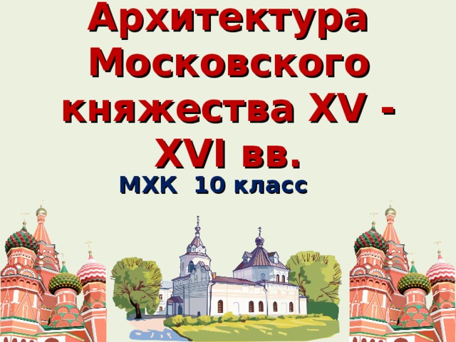 Архитектура Московского княжества XV - XVI вв. МХК 10 класс  