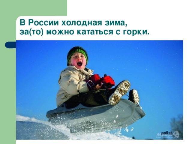 В России холодная зима,  за(то) можно кататься с горки.