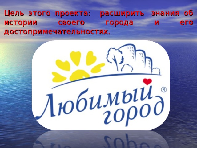 Цель этого проекта:   расширить  знания об истории своего города и его достопримечательностях.