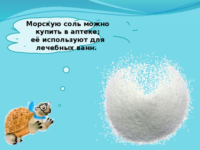  Морскую соль можно купить в аптеке; её используют для лечебных ванн.   