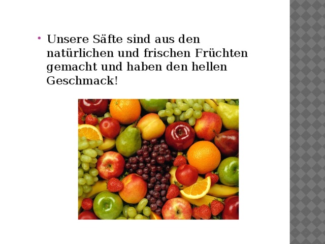 Unsere Säfte sind aus den natürlichen und frischen Früchten gemacht und haben den hellen Geschmack! 