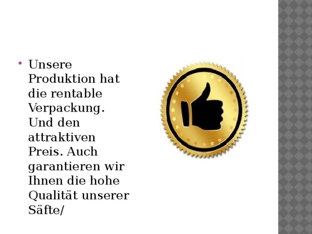 Unsere Produktion hat die rentable Verpackung. Und den attraktiven Preis. Auch garantieren wir Ihnen die hohe Qualität unserer Säfte/ 