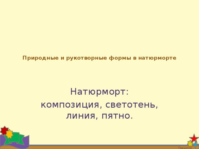  Природные и рукотворные формы в натюрморте    Натюрморт: композиция, светотень, линия, пятно. Першина О.В. 