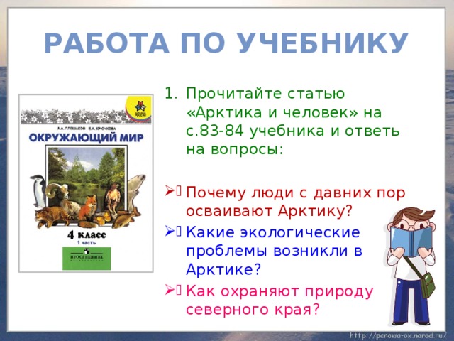 Работа по учебнику Прочитайте статью «Арктика и человек» на с.83-84 учебника и ответь на вопросы: Почему люди с давних пор осваивают Арктику? Какие экологические проблемы возникли в Арктике? Как охраняют природу северного края? 