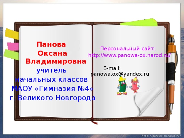 Панова Оксана Владимировна учитель начальных классов МАОУ «Гимназия №4» г. Великого Новгорода Персональный сайт:  http://www.panowa-ox.narod.ru/  E-mail: panowa.ox@yandex.ru 