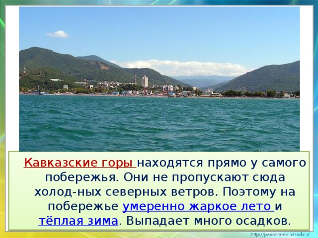  Кавказские горы находятся прямо у самого побережья. Они не пропускают сюда холод-ных северных ветров. Поэтому на побережье умеренно жаркое лето и тёплая зима . Выпадает много осадков. 