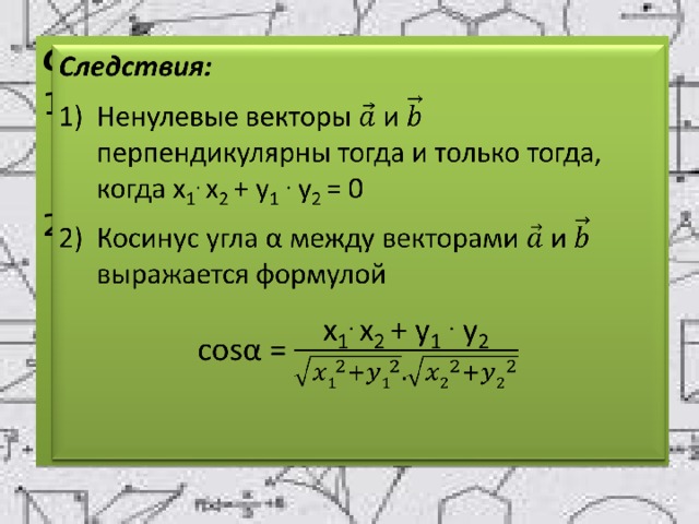 Следствия:   Ненулевые векторы и перпендикулярны тогда и только тогда, когда x 1 . x 2 + y 1  . y 2 = 0 Косинус угла α между векторами и выражается формулой cosα = 