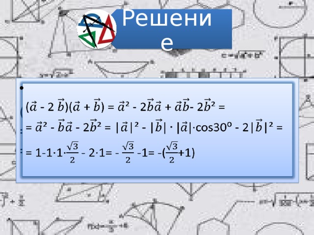 Решение ( - 2 )( + ) = ² - 2 + - 2² =   = ² - - 2² = ||² - |∙cos30⁰ - 2||² = = 1-1∙1∙ - 2∙1= - -1= -(+1) 