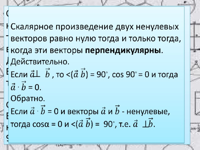 Скалярное произведение двух ненулевых векторов равно нулю тогда и только тогда, когда эти векторы перпендикулярны .  Действительно.  Если , то ◦ , cos 90 ◦ = 0 и тогда   . = 0.  Обратно.  Если . = 0 и векторы и - ненулевые, тогда cosα = 0 и ◦ , т.е. .   