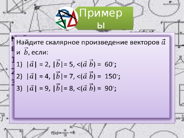 Примеры Найдите скалярное произведение векторов и если:   || = 2, ||= 5, ◦ ; || = 4, ||= 7, ◦ ; || = 9, ||= 8, ◦ ; 