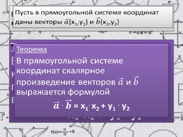 Пусть в прямоугольной системе координат даны векторы {x 1 ,y 1 } и {x 2 ,y 2 }   Теорема   В прямоугольной системе координат скалярное произведение векторов и выражается формулой  . = x 1 . x 2 + y 1  . y 2 