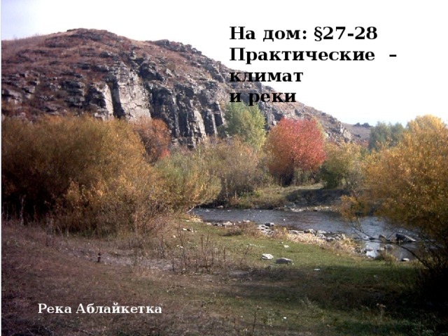 На дом: §27-28 Практические – климат и реки  Река Аблайкетка 