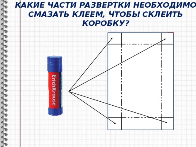 КАКИЕ ЧАСТИ РАЗВЕРТКИ НЕОБХОДИМО СМАЗАТЬ КЛЕЕМ, ЧТОБЫ СКЛЕИТЬ КОРОБКУ? 